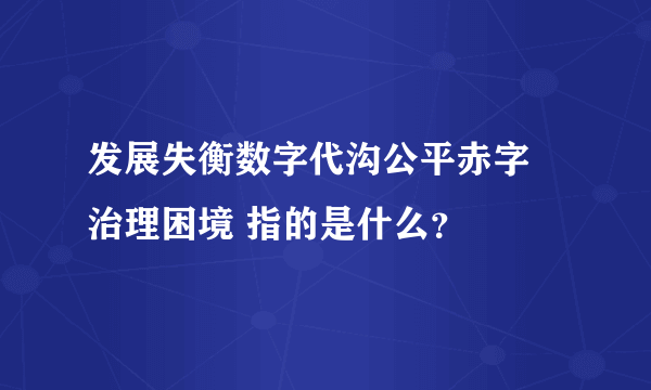 发展失衡数字代沟公平赤字 治理困境 指的是什么？