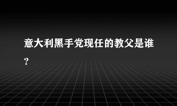 意大利黑手党现任的教父是谁？