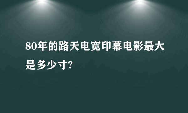 80年的路天电宽印幕电影最大是多少寸?