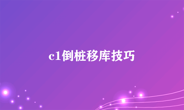 c1倒桩移库技巧