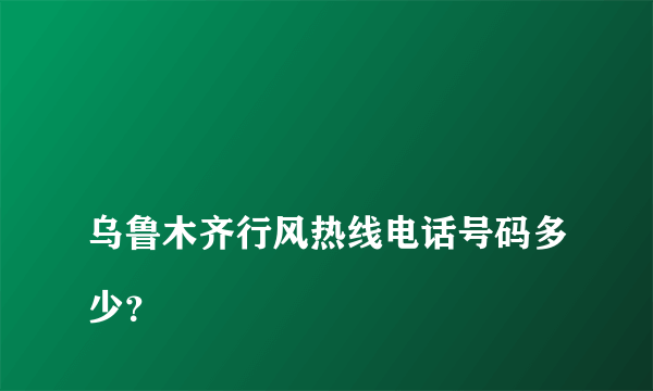 
乌鲁木齐行风热线电话号码多少？

