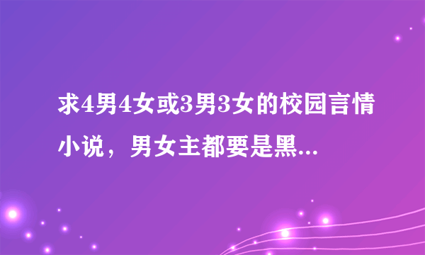 求4男4女或3男3女的校园言情小说，男女主都要是黑道帮主，结局要好