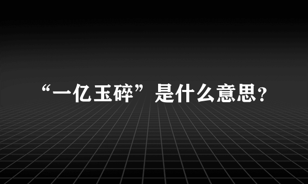 “一亿玉碎”是什么意思？