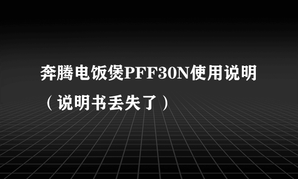 奔腾电饭煲PFF30N使用说明（说明书丢失了）