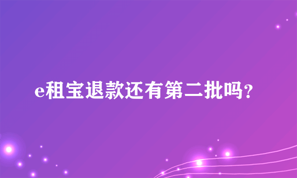 e租宝退款还有第二批吗？