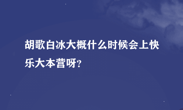 胡歌白冰大概什么时候会上快乐大本营呀？