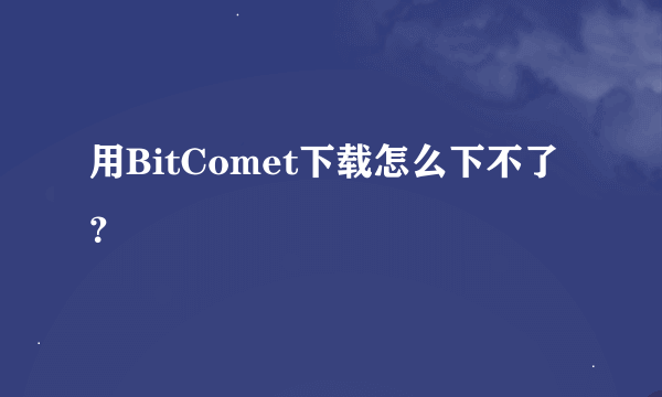 用BitComet下载怎么下不了？