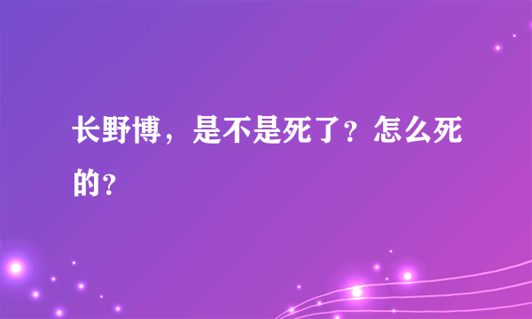 长野博，是不是死了？怎么死的？