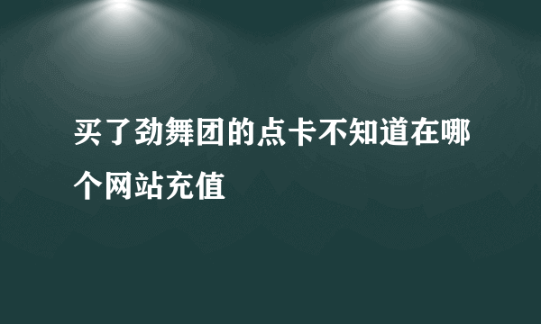 买了劲舞团的点卡不知道在哪个网站充值