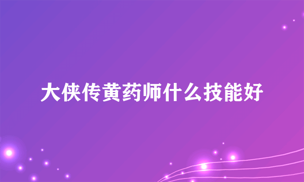 大侠传黄药师什么技能好