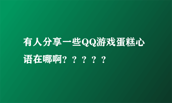 有人分享一些QQ游戏蛋糕心语在哪啊？？？？？