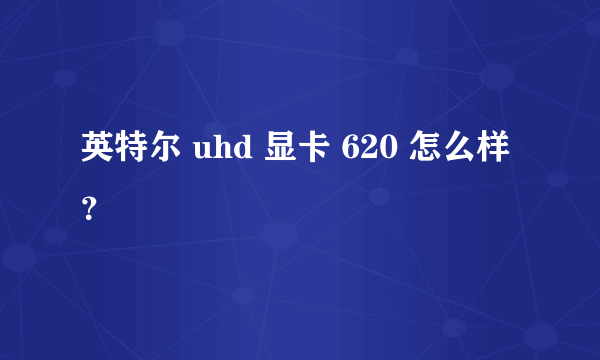 英特尔 uhd 显卡 620 怎么样？