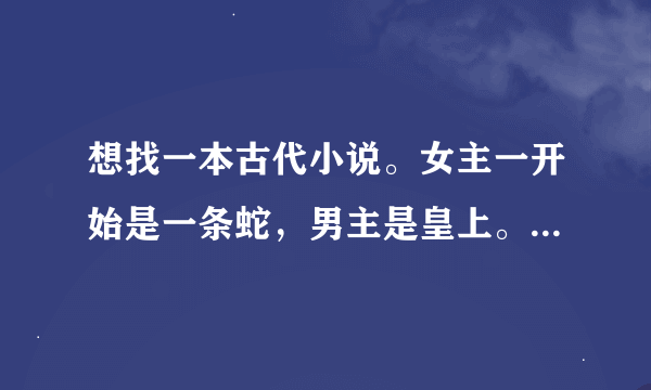 想找一本古代小说。女主一开始是一条蛇，男主是皇上。后来男主取了女