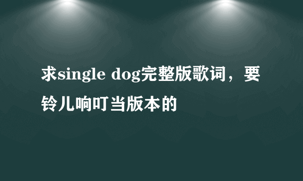 求single dog完整版歌词，要铃儿响叮当版本的