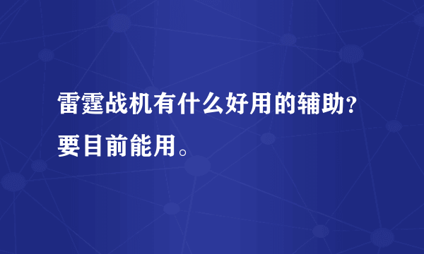 雷霆战机有什么好用的辅助？要目前能用。