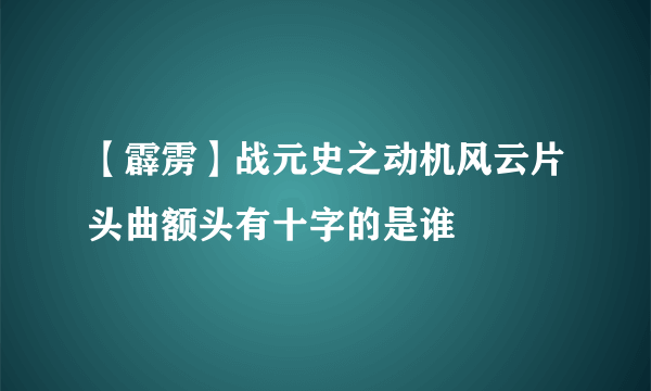 【霹雳】战元史之动机风云片头曲额头有十字的是谁