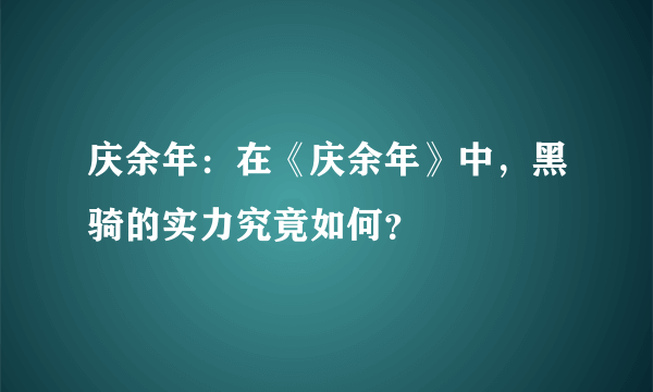 庆余年：在《庆余年》中，黑骑的实力究竟如何？