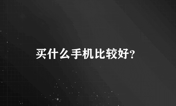 买什么手机比较好？