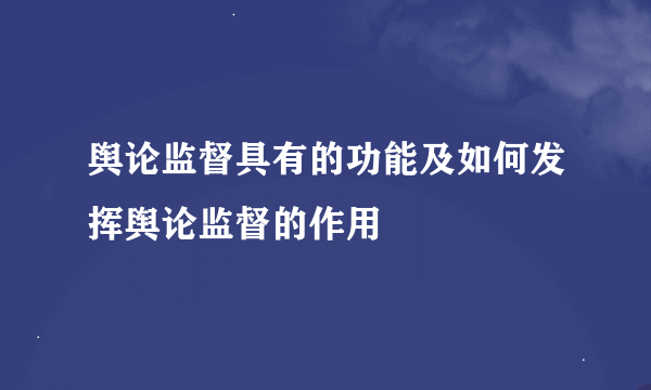 舆论监督具有的功能及如何发挥舆论监督的作用