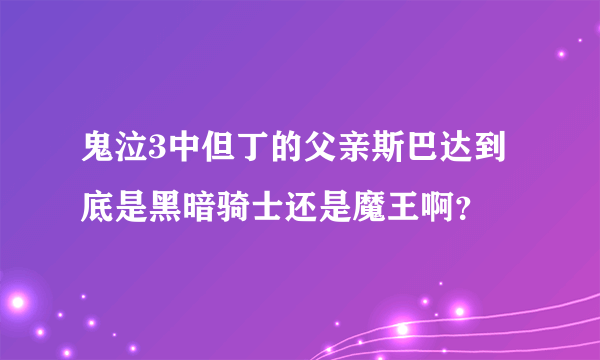 鬼泣3中但丁的父亲斯巴达到底是黑暗骑士还是魔王啊？