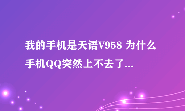 我的手机是天语V958 为什么手机QQ突然上不去了 昨晚还好好的