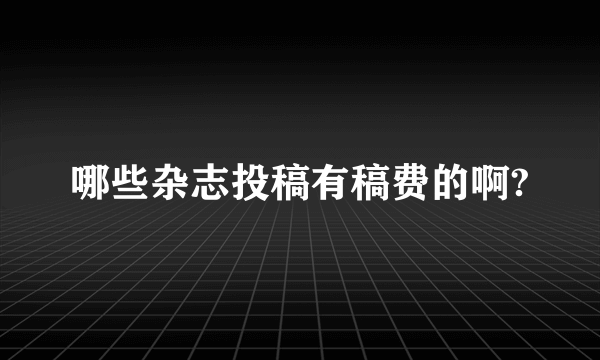 哪些杂志投稿有稿费的啊?