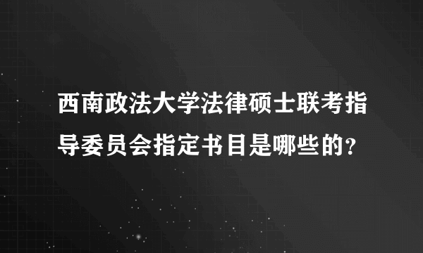 西南政法大学法律硕士联考指导委员会指定书目是哪些的？