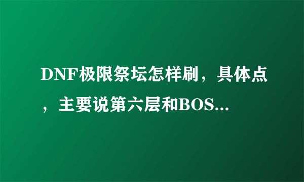 DNF极限祭坛怎样刷，具体点，主要说第六层和BOSS，第六层选的是简单的