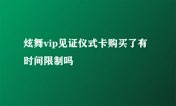 炫舞vip见证仪式卡购买了有时间限制吗