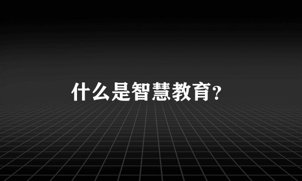 什么是智慧教育？