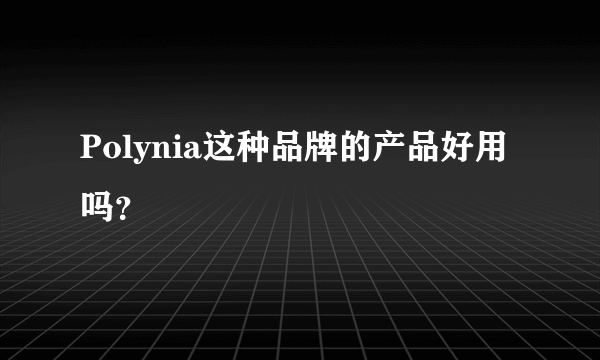 Polynia这种品牌的产品好用吗？