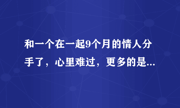 和一个在一起9个月的情人分手了，心里难过，更多的是不甘心？