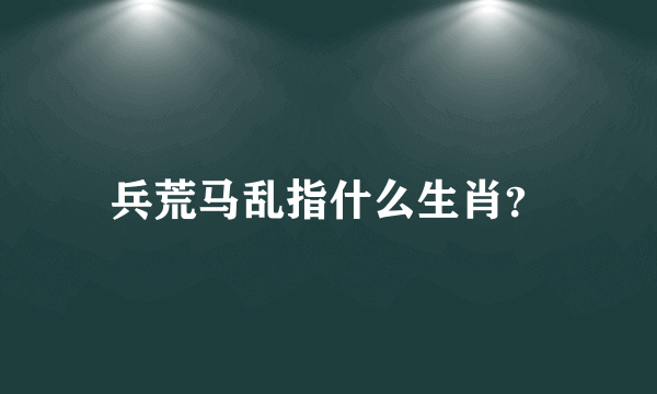 兵荒马乱指什么生肖？