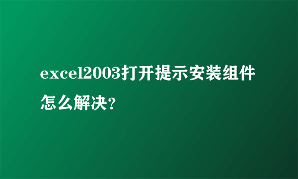 excel2003打开提示安装组件怎么解决？