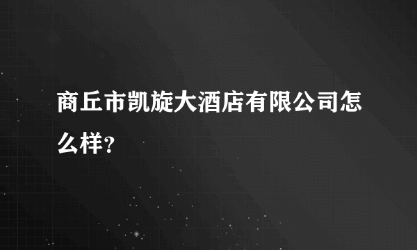 商丘市凯旋大酒店有限公司怎么样？