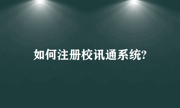 如何注册校讯通系统?