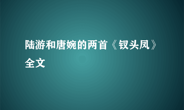 陆游和唐婉的两首《钗头凤》全文