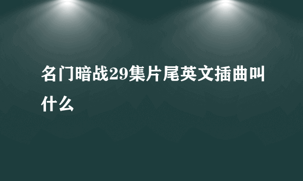 名门暗战29集片尾英文插曲叫什么