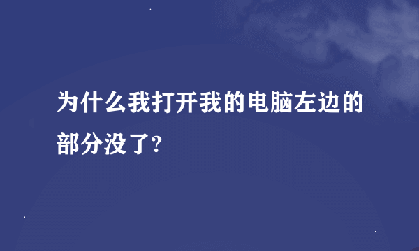 为什么我打开我的电脑左边的部分没了?