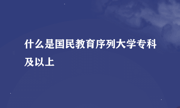 什么是国民教育序列大学专科及以上