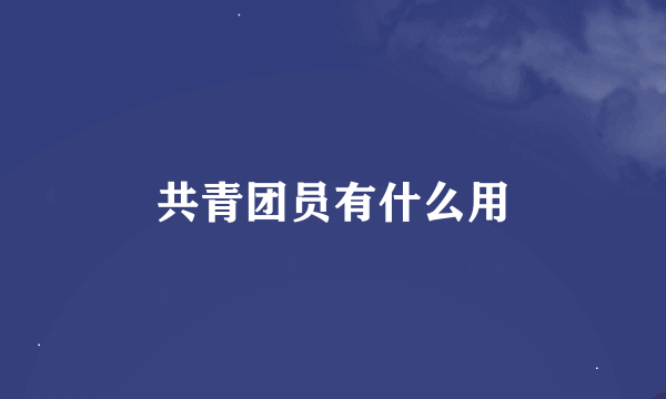 共青团员有什么用