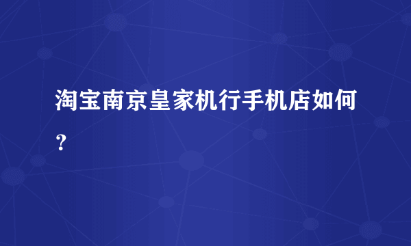 淘宝南京皇家机行手机店如何？