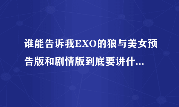 谁能告诉我EXO的狼与美女预告版和剧情版到底要讲什么故事啊？