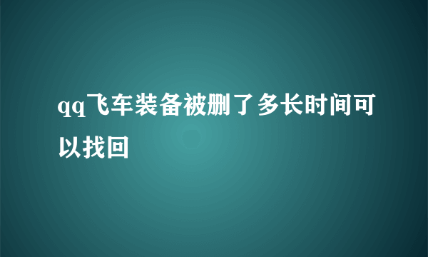 qq飞车装备被删了多长时间可以找回