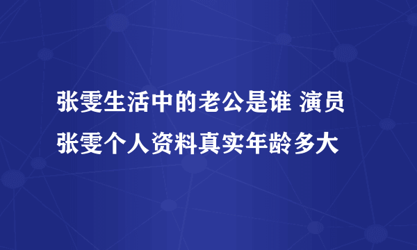 张雯生活中的老公是谁 演员张雯个人资料真实年龄多大