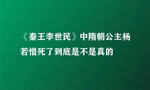 《秦王李世民》中隋朝公主杨若惜死了到底是不是真的