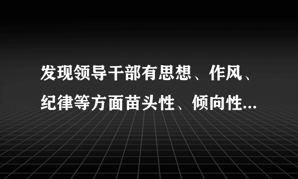 发现领导干部有思想、作风、纪律等方面苗头性、倾向性问题的，有关党组织负责人应当及时对其什么谈话