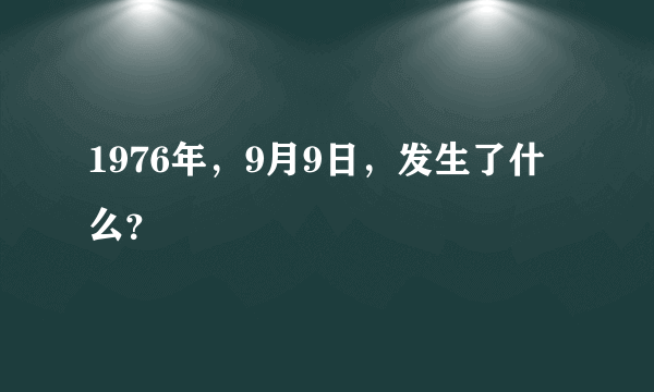 1976年，9月9日，发生了什么？