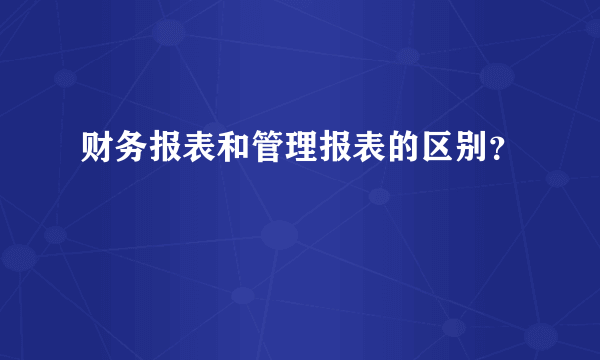 财务报表和管理报表的区别？