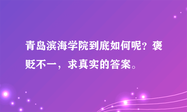 青岛滨海学院到底如何呢？褒贬不一，求真实的答案。